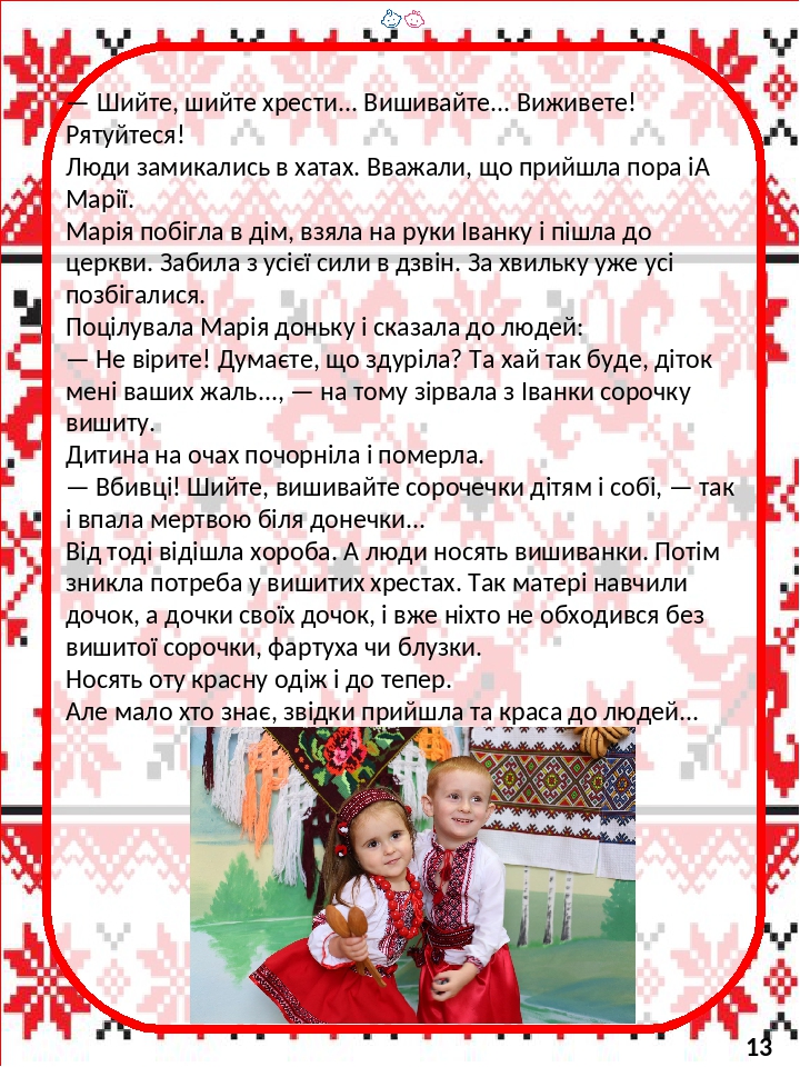 — Шийте, шийте хрести... Вишивайте... Виживете! Рятуйтеся! Люди замикались в xaтах. Вважали, що прийшла пора і  Марії. Марія побігла в дім, взяла н...