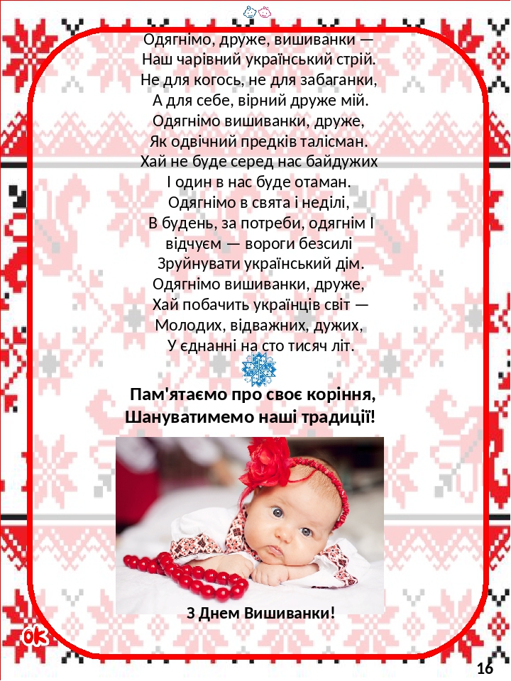 Пам'ятаємо про своє коріння, Шануватимемо наші традиції! Одягнімо, друже, вишиванки — Наш чарівний український стрій. Не для когось, не для забаган...