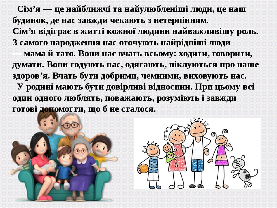 Сім’я — це найближчі та найулюбленіші люди, це наш будинок, де нас завжди чекають з нетерпінням. Сім’я відіграє в житті кожної людини найважливішу ...