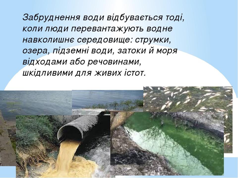 Забруднення води відбувається тоді, коли люди перевантажують водне навколишнє середовище: струмки, озера, підземні води, затоки й моря відходами аб...