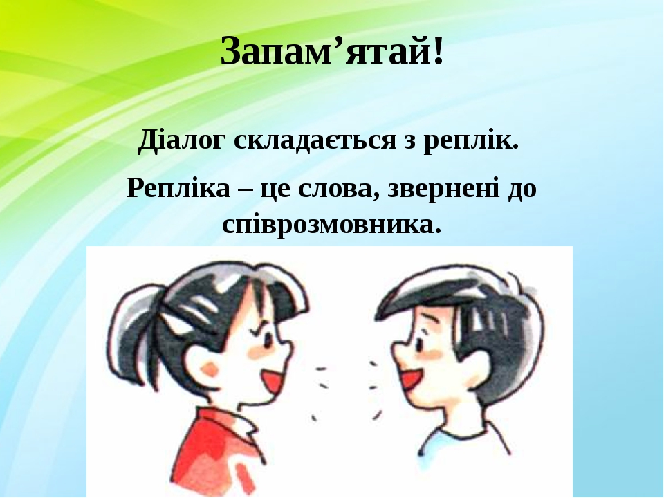 Запам’ятай! Діалог складається з реплік. Репліка – це слова, звернені до співрозмовника.