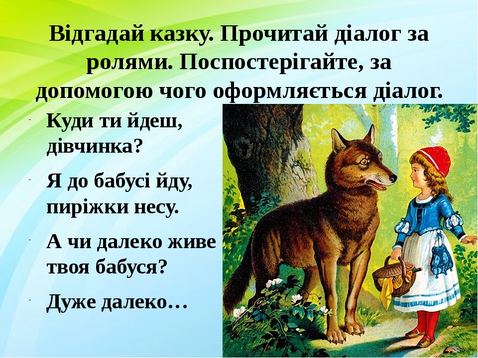 Відгадай казку. Прочитай діалог за ролями. Поспостерігайте, за допомогою чого оформляється діалог. Куди ти йдеш, дівчинка? Я до бабусі йду, пиріжки...