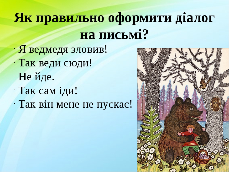 Як правильно оформити діалог на письмі? Я ведмедя зловив!  Так веди сюди!  Не йде.  Так сам іди!  Так він мене не пускає!