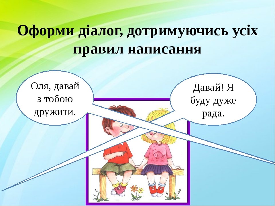 Оформи діалог, дотримуючись усіх правил написання Давай! Я буду дуже рада. Оля, давай з тобою дружити.