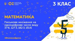 Повторення ( Письмове множення на одноцифрове число виду 37·6, 127·3, 182·3, 151·6 )