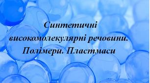 Синтетичні високомолекулярні речовини. Полімери. Пластмаси.