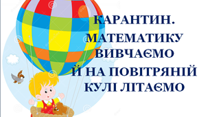 Презентація 1 «КАРАНТИН. МАТЕМАТИКУ ВИВЧАЄМО Й НА ПОВІТРЯНІЙ КУЛІ ЛІТАЄМО»