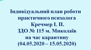 Індивідуальний план роботи практичного психолога Кречмер І. П. ЗДО № 115 м. Миколаїв на час каркнтину (04.05.2020 - 15.05.2020)