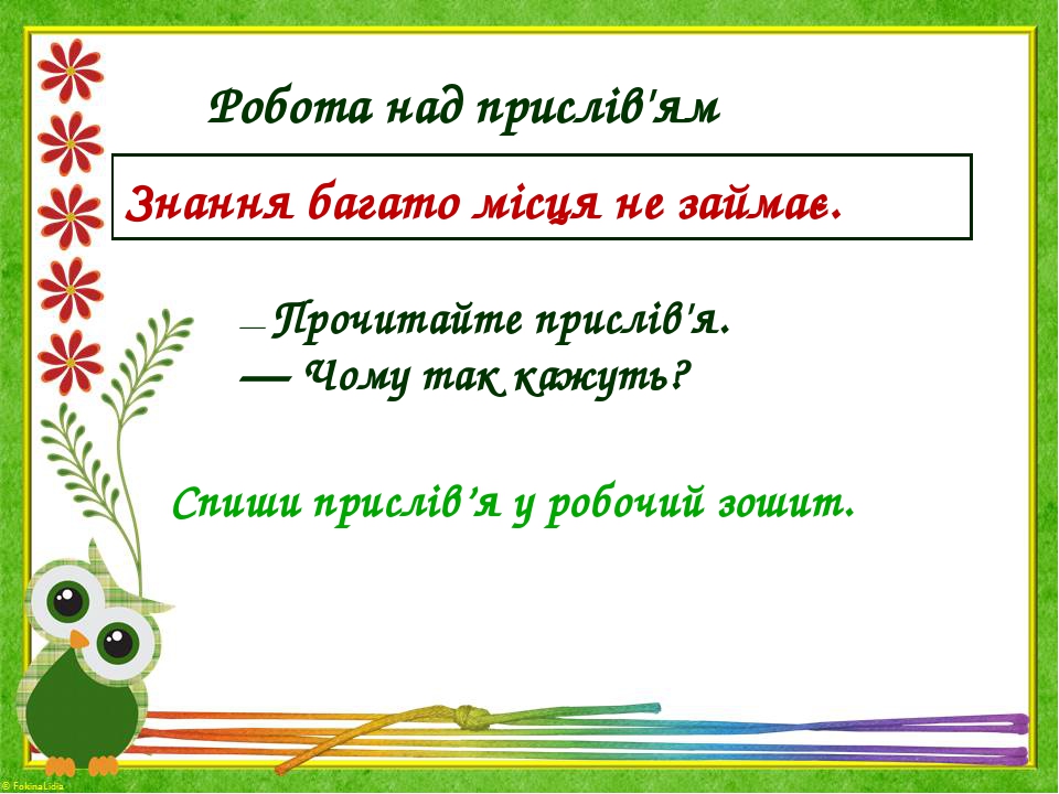 Робота над прислів'ям Знання багато місця не займає. — Прочитайте прислів'я. — Чому так кажуть? Спиши прислів’я у робочий зошит.