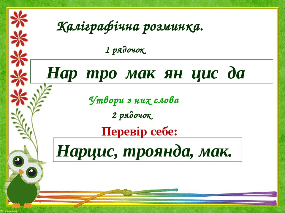 Каліграфічна розминка. 1 рядочок Нар тро мак ян цис да Утвори з них слова 2 рядочок Перевір себе: Нарцис, троянда, мак.