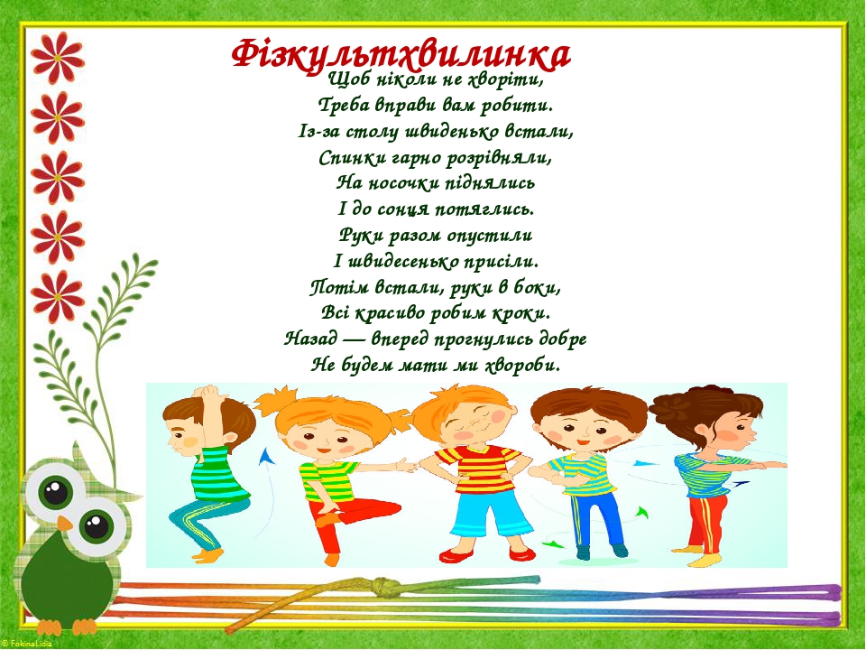 Щоб ніколи не хворіти, Треба вправи вам робити. Із-за столу швиденько встали, Спинки гарно розрівняли, На носочки піднялись І до сонця потяглись. Р...