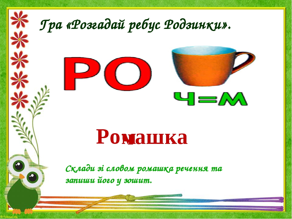 Гра «Розгадай ребус Родзинки». Ро ч ашка м Склади зі словом ромашка речення та запиши його у зошит.