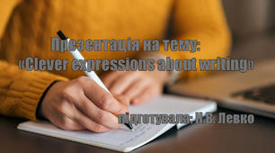 Презентація на тему: "Clever expressions about writing"