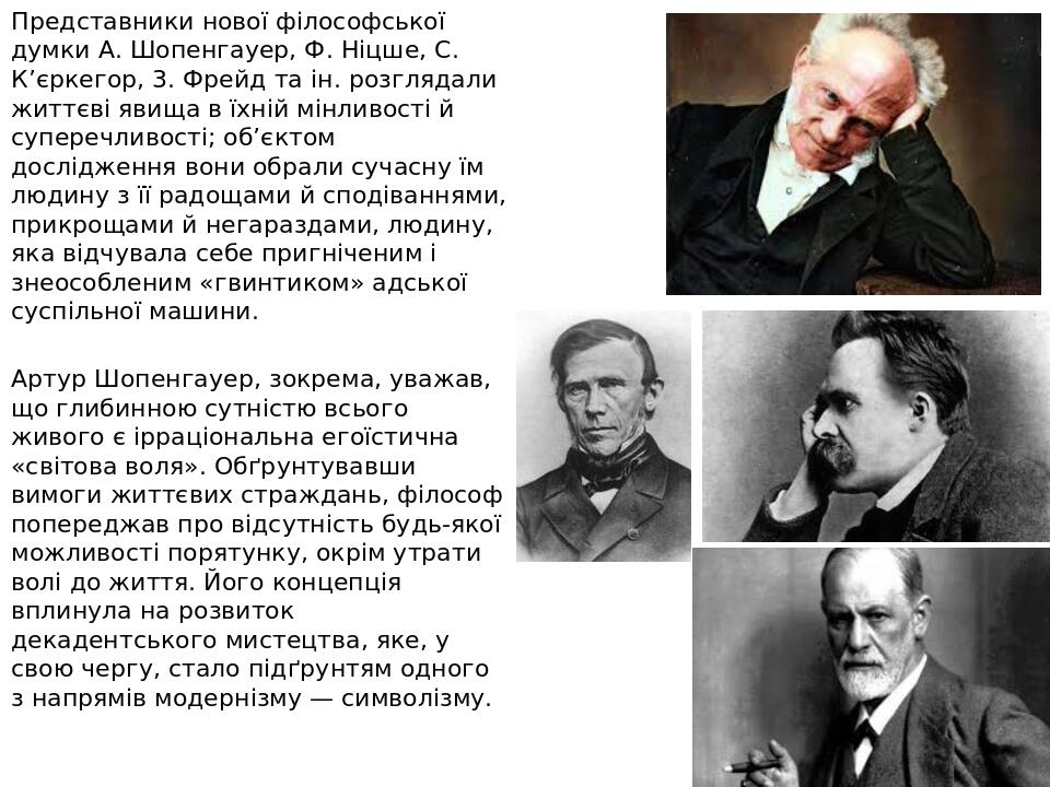 Представники нової філософської думки А. Шопенгауер, Ф. Ніцше, С. К’єркегор, 3. Фрейд та ін. розглядали життєві явища в їхній мінливості й суперечл...
