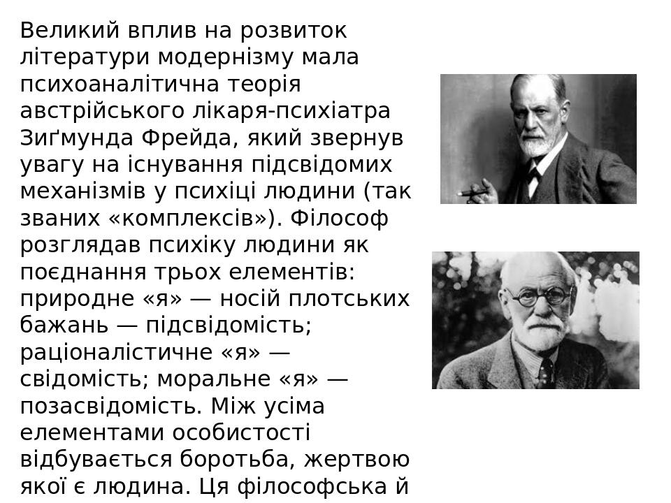 Великий вплив на розвиток літератури модернізму мала психоаналітична теорія австрійського лікаря-психіатра Зиґмунда Фрейда, який звернув увагу на і...